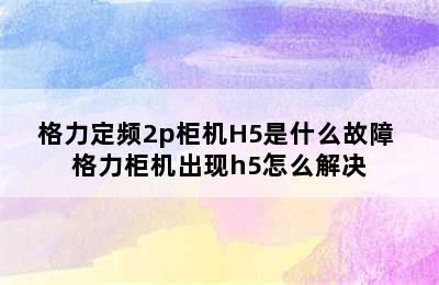 格力定频2p柜机H5是什么故障 格力柜机出现h5怎么解决